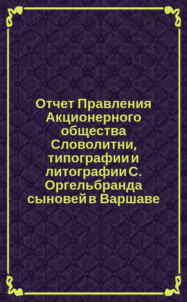 Отчет Правления Акционерного общества Словолитни, типографии и литографии С. Оргельбранда сыновей в Варшаве... ... 1900