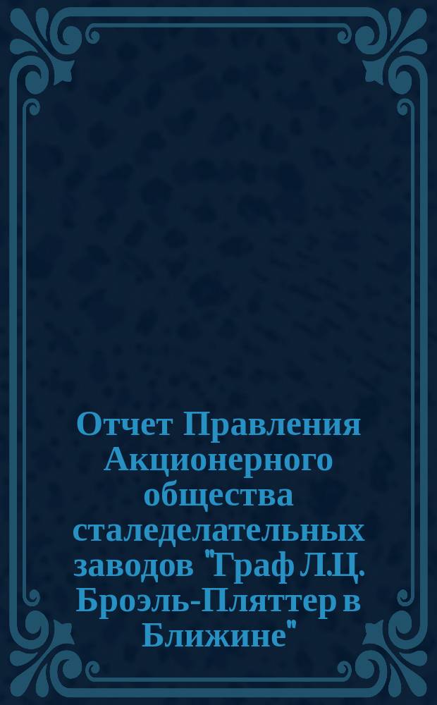 Отчет Правления Акционерного общества сталеделательных заводов "Граф Л.Ц. Броэль-Пляттер в Ближине"... ... за время от 19 января (1 февраля) 1904 г. по 18(31) декабря 1904 г.