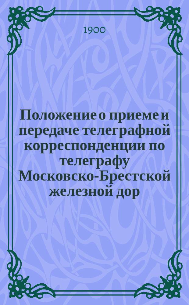 Положение о приеме и передаче телеграфной корреспонденции по телеграфу Московско-Брестской железной дор. : С прил.