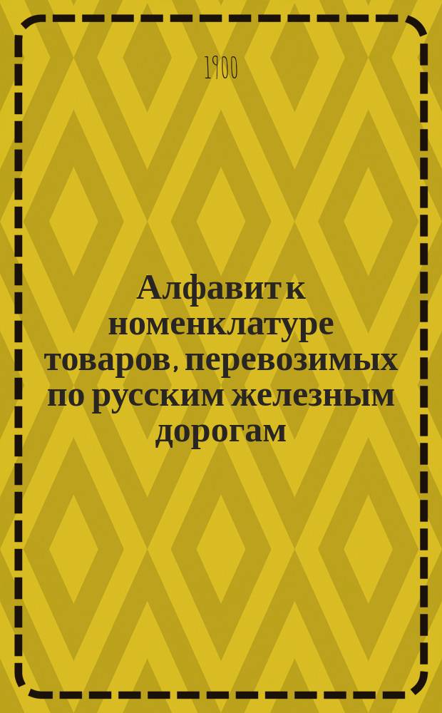 Алфавит к номенклатуре товаров, перевозимых по русским железным дорогам : Сост. применительно к тарифу ж. д. I и II групп, опубл. в № 1212 Сборника тарифов, под № 6719