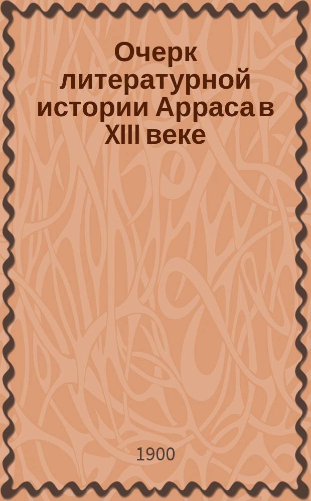 Очерк литературной истории Арраса в XIII веке; Новейшие труды по литературной истории северной Франции в средние века / Е.В. Аничков
