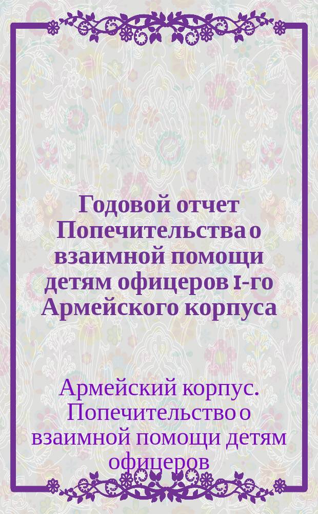 Годовой отчет Попечительства о взаимной помощи детям офицеров 1-го Армейского корпуса...