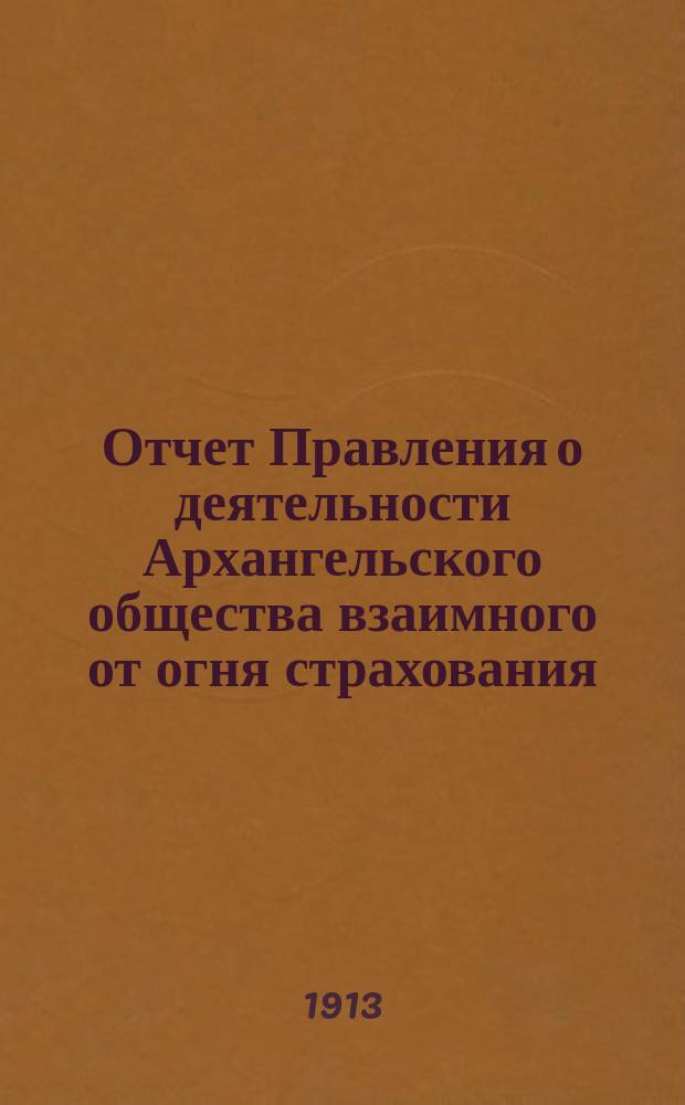 Отчет Правления о деятельности Архангельского общества взаимного от огня страхования... за 1912 год