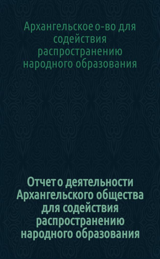 Отчет о деятельности Архангельского общества для содействия распространению народного образования...