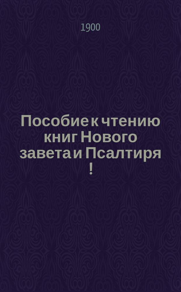 Пособие к чтению книг Нового завета и Псалтиря[!] : С прил. вида р. Иордана, 2 карт и план. Иерусалима