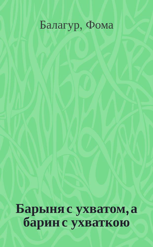 Барыня с ухватом, а барин с ухваткою : Рассказ Фомы Балагура