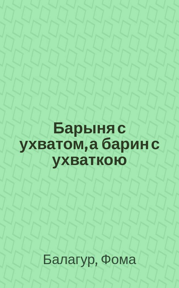 Барыня с ухватом, а барин с ухваткою : Рассказ Фомы Балагура