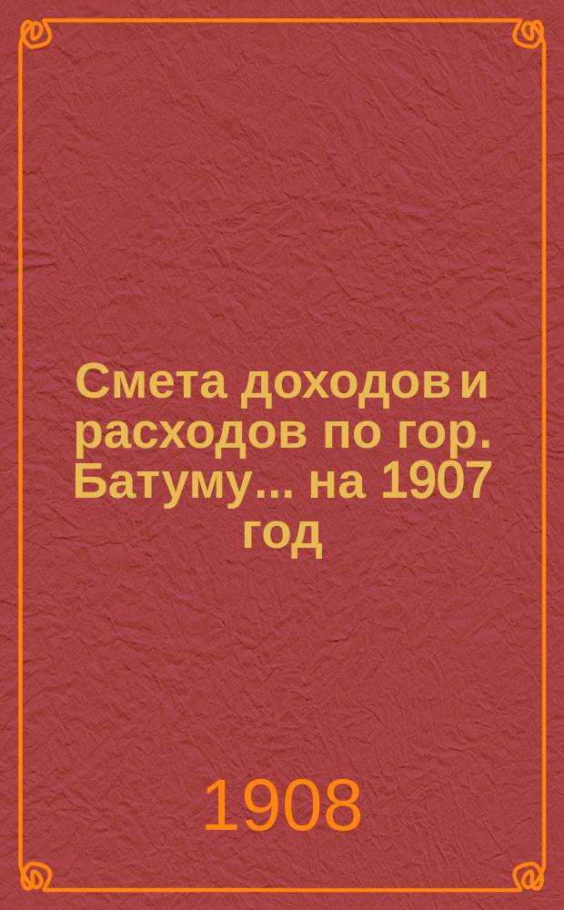 Смета доходов и расходов по гор. Батуму... на 1907 год