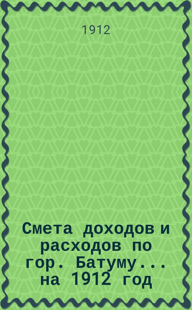 Смета доходов и расходов по гор. Батуму... на 1912 год