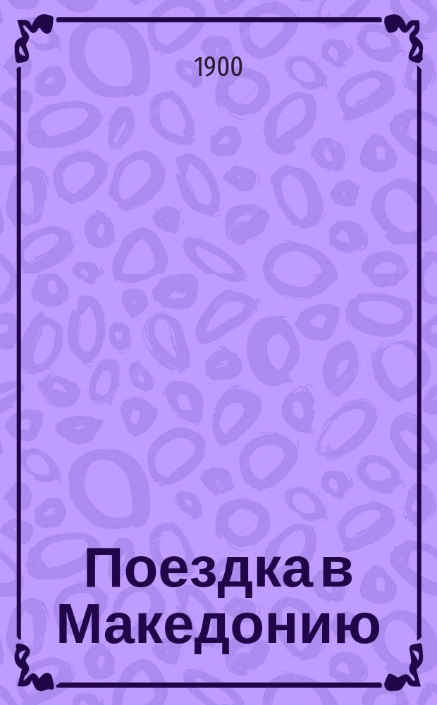 Поездка в Македонию : (Сообщ., чит. в Этногр. отд. Имп. Рус. геогр. о-ва)
