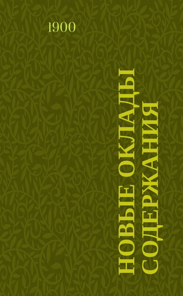 Новые оклады содержания : Закон 1 мая 1899 г. (объявл. в Приказе по Воен. ведомству 1899 г. № 141), и сб. доп. к этому Закону и разъяснений вопросов, встретившихся при его применении