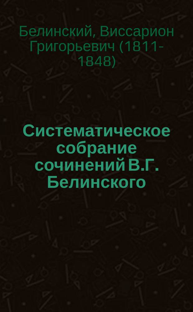 Систематическое собрание сочинений В.Г. Белинского : Основания его критики и отзывы о выдающихся произведениях лит