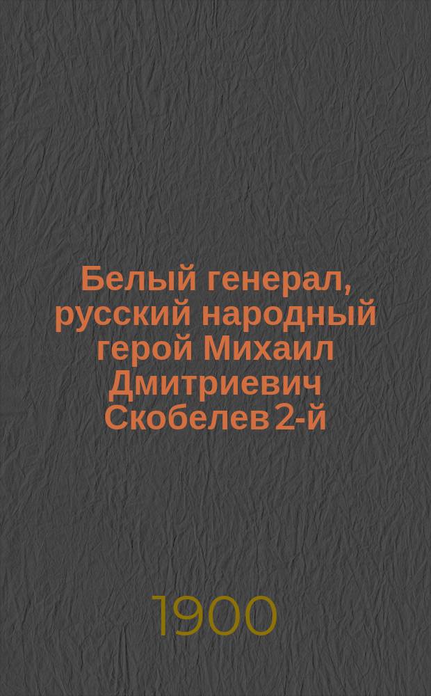 Белый генерал, русский народный герой Михаил Дмитриевич Скобелев 2-й : Анекдоты и стихотворения