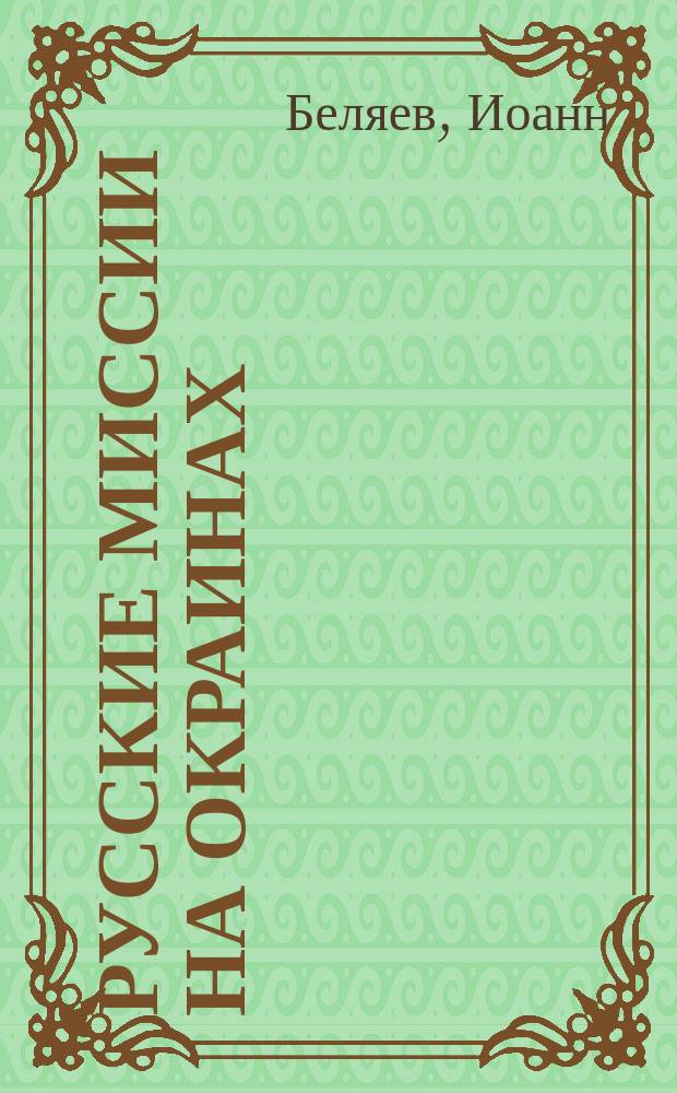 Русские миссии на окраинах : Ист.-этногр. очерк прот. И. Беляева