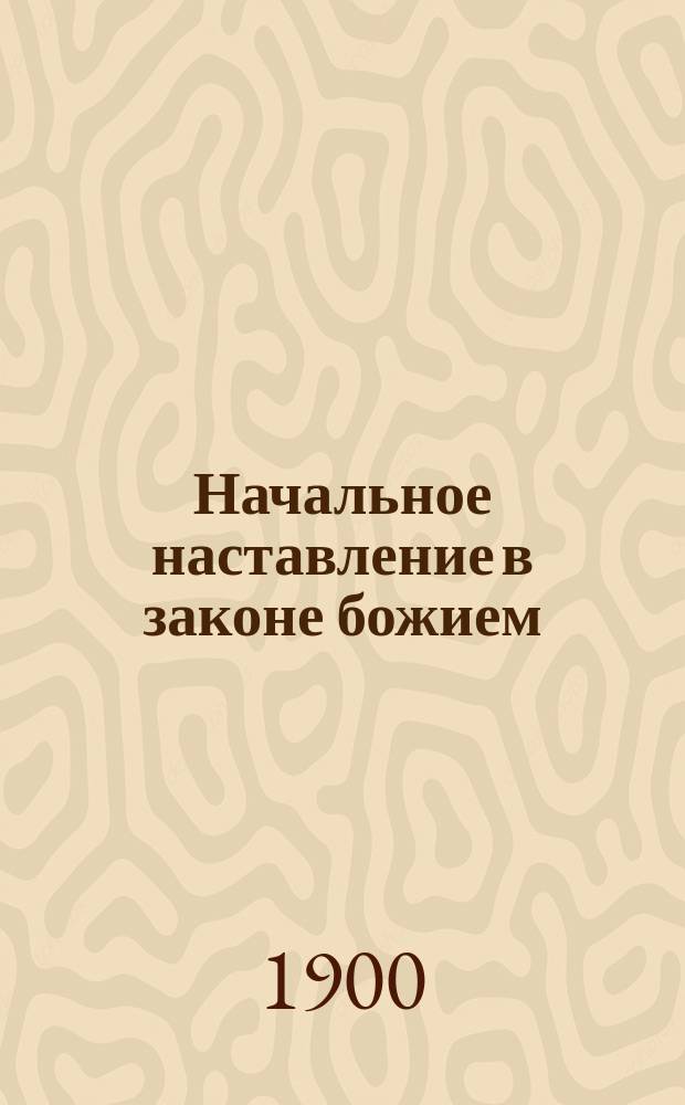 Начальное наставление в законе божием : Каждодневные молитвы : Священная история Ветхого и Нового завета : Краткий катихизис христианской православной веры : Учение о богослужении православной церкви