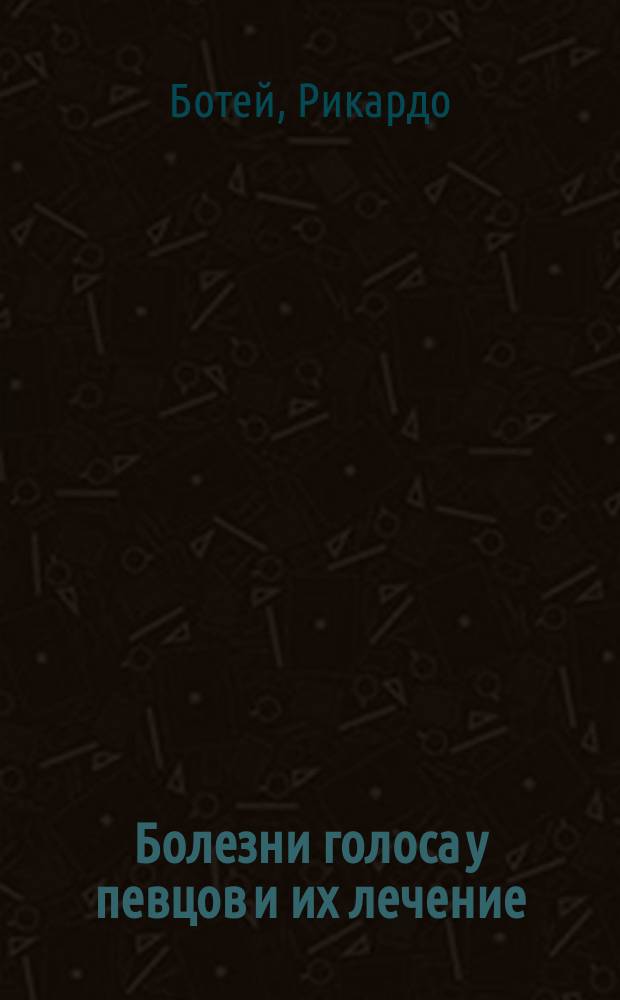 Болезни голоса у певцов и их лечение : С 22 рис. в тексте и предисл. авт. к рус. пер