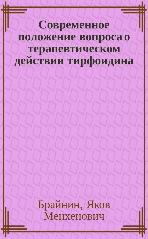 Современное положение вопроса о терапевтическом действии тирфоидина : Доклад, чит. в заседании О-ва рус. врачей г. Риги 11 янв. 1900 г