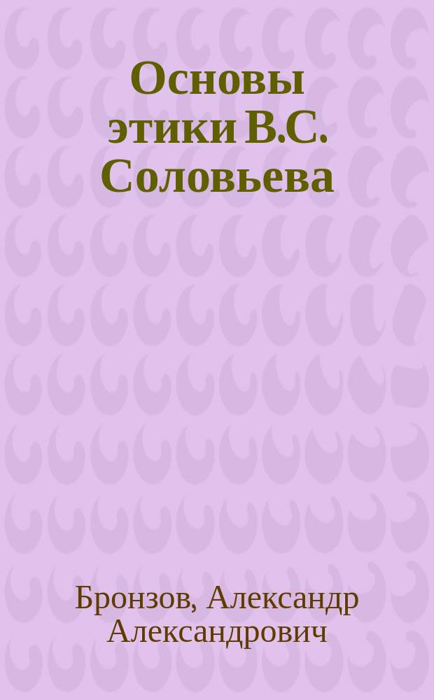 Основы этики В.С. Соловьева : Этюд проф. А.А. Бронзова