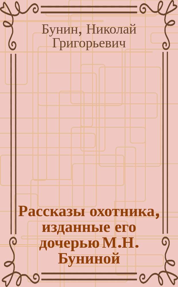 Рассказы охотника, изданные его дочерью М.Н. Буниной