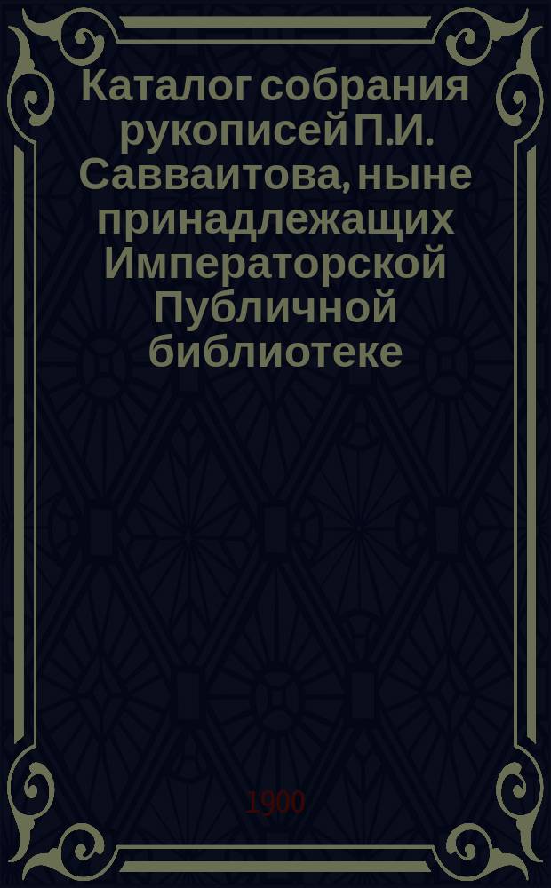 Каталог собрания рукописей П.И. Савваитова, ныне принадлежащих Императорской Публичной библиотеке. Вып. 1