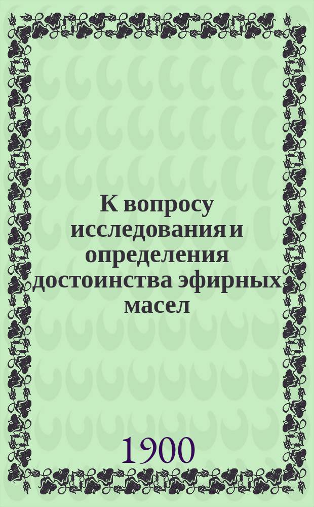 К вопросу исследования и определения достоинства эфирных масел : Дис. на степ. магистра фармации