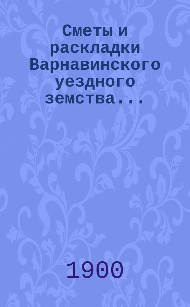 Сметы и раскладки Варнавинского уездного земства...
