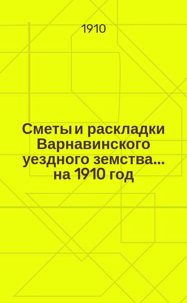 Сметы и раскладки Варнавинского уездного земства... на 1910 год