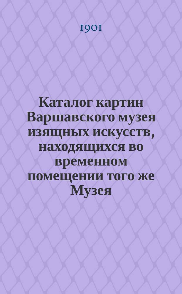 Каталог картин Варшавского музея изящных искусств, находящихся во временном помещении того же Музея