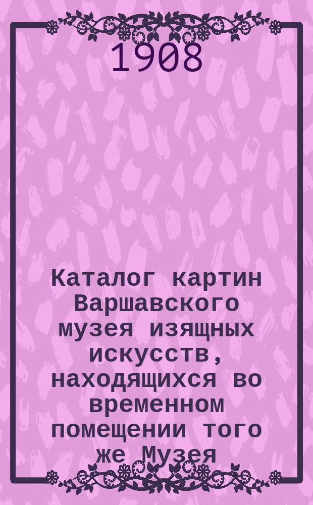 Каталог картин Варшавского музея изящных искусств, находящихся во временном помещении того же Музея
