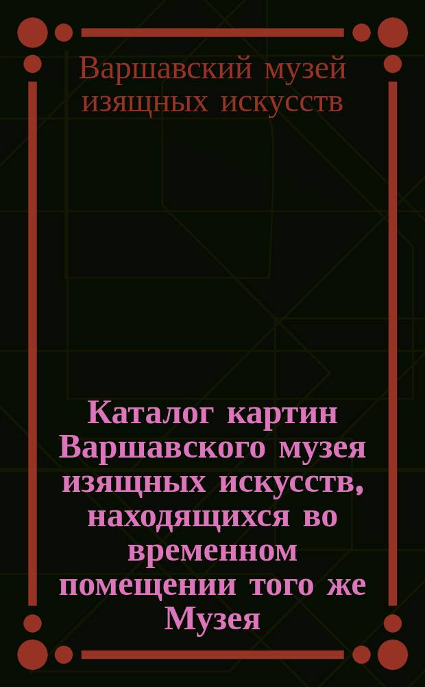 Каталог картин Варшавского музея изящных искусств, находящихся во временном помещении того же Музея