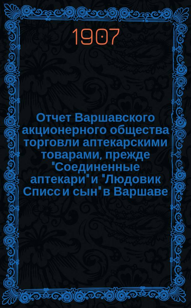 Отчет Варшавского акционерного общества торговли аптекарскими товарами, прежде "Соединенные аптекари" и "Людовик Списс и сын" в Варшаве... ... за 1906 год