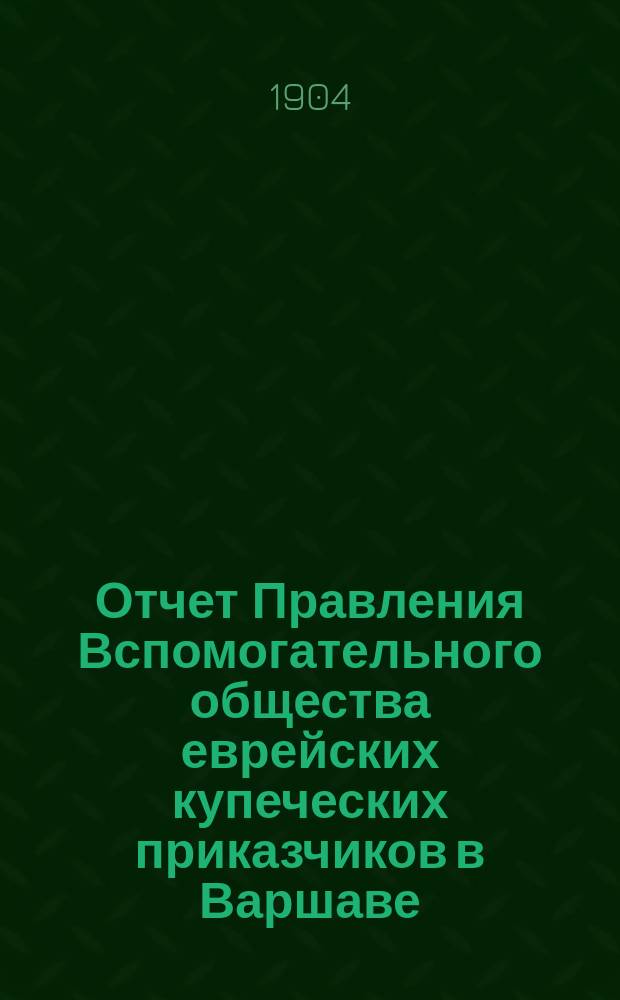 Отчет Правления Вспомогательного общества еврейских купеческих приказчиков в Варшаве... ... за 1903 год