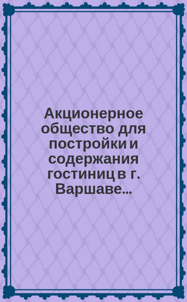 Акционерное общество для постройки и содержания гостиниц в г. Варшаве.. : [Отчет...]. ... 1901