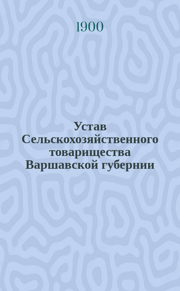 Устав Сельскохозяйственного товарищества Варшавской губернии : Утв. 25 янв. 1900 г.