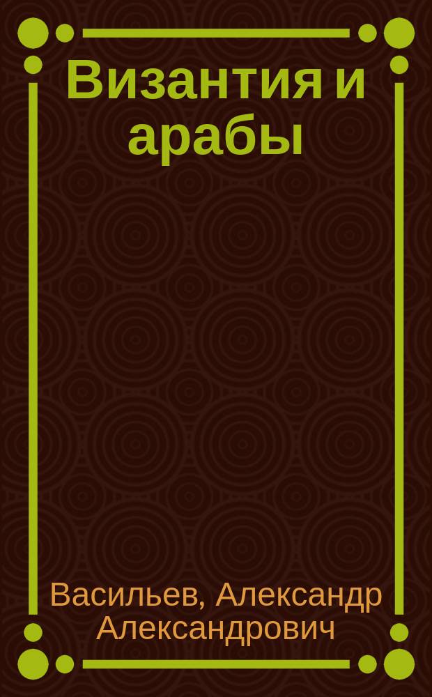 Византия и арабы : Полит. отношения Византии и арабов за время Аморийской династии