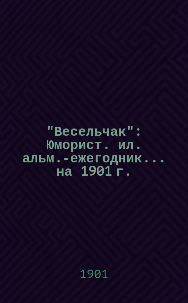 "Весельчак" : Юморист. ил. альм.-ежегодник... [на 1901 г.]