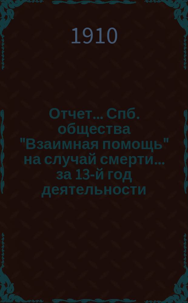 Отчет... Спб. общества "Взаимная помощь" на случай смерти. ... за 13-й год деятельности (1909)