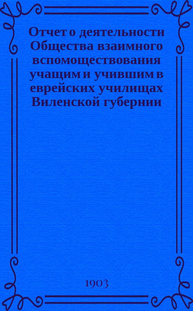 Отчет о деятельности Общества взаимного вспомоществования учащим и учившим в еврейских училищах Виленской губернии... ... за 1902 г.