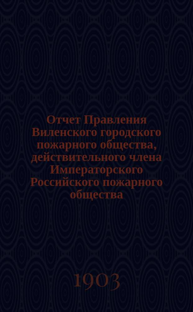 Отчет Правления Виленского городского пожарного общества, действительного члена Императорского Российского пожарного общества... за 1901 год