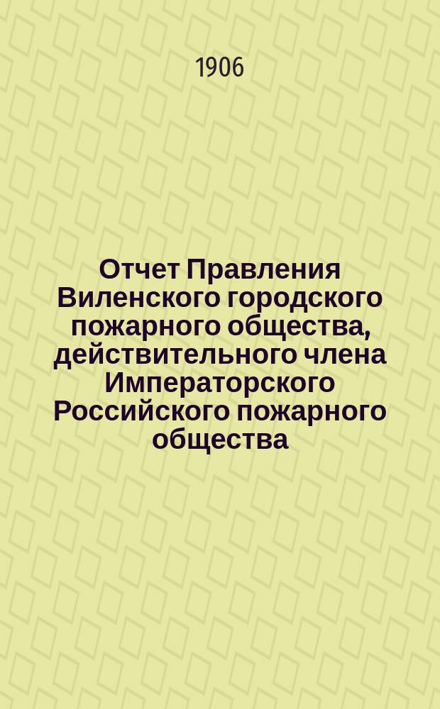 Отчет Правления Виленского городского пожарного общества, действительного члена Императорского Российского пожарного общества... за 1905 год