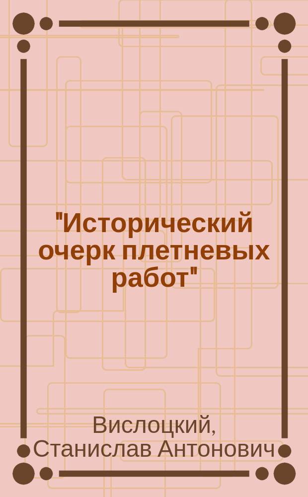 "Исторический очерк плетневых работ" : Докл. инж. С.А. Вислоцкого