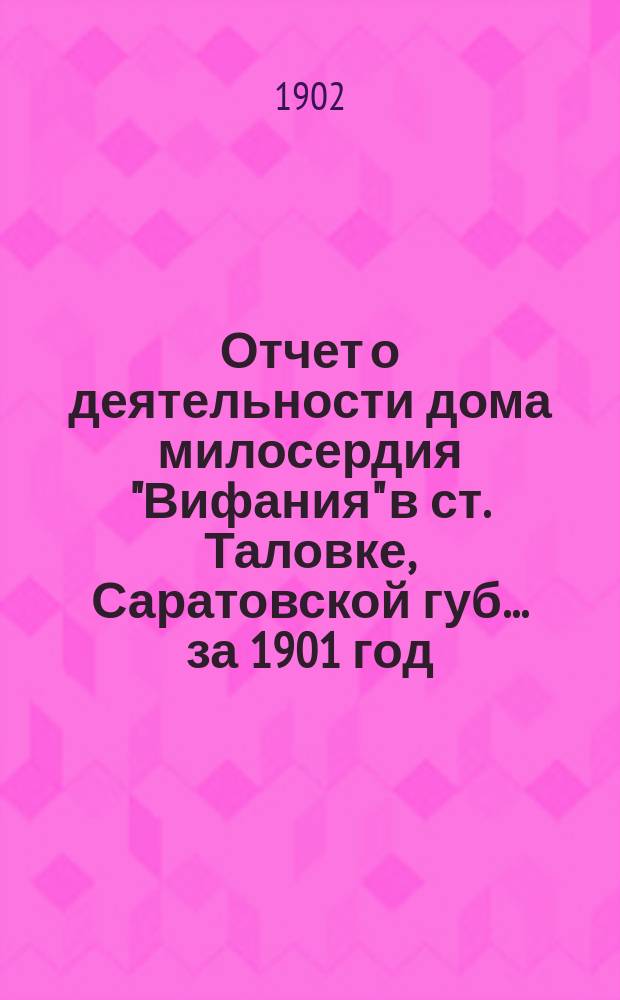 Отчет о деятельности дома милосердия "Вифания" в ст. Таловке, Саратовской губ.... ... за 1901 год