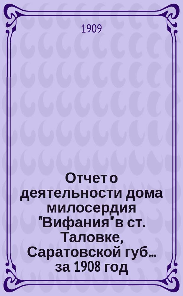 Отчет о деятельности дома милосердия "Вифания" в ст. Таловке, Саратовской губ.... ... за 1908 год