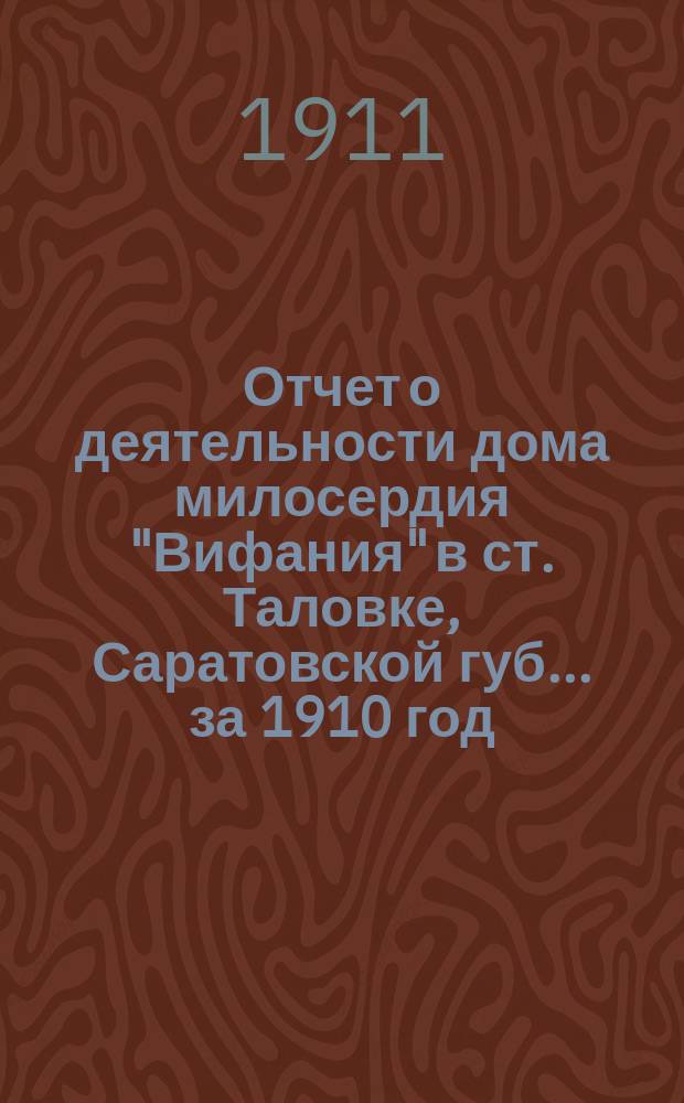 Отчет о деятельности дома милосердия "Вифания" в ст. Таловке, Саратовской губ.... ... за 1910 год