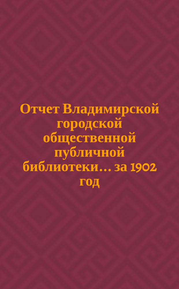 Отчет Владимирской городской общественной публичной библиотеки... ... за 1902 год