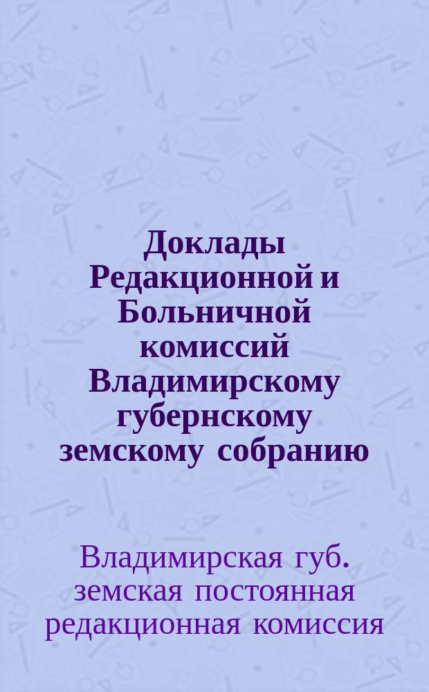 Доклады Редакционной и Больничной комиссий Владимирскому губернскому земскому собранию : (Заседание 27 февр. 1900 г.)