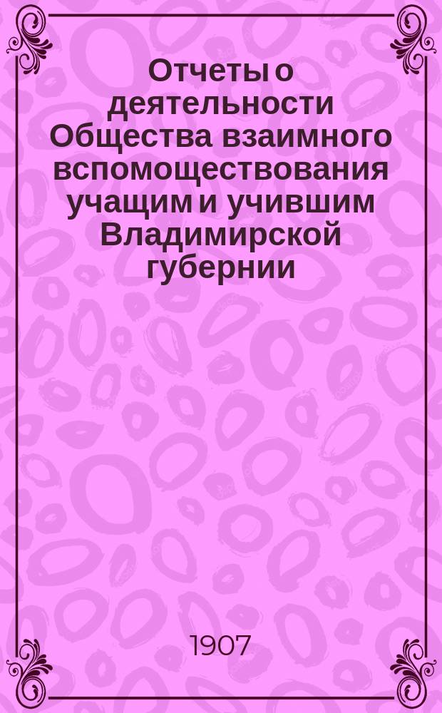 Отчеты о деятельности Общества взаимного вспомоществования учащим и учившим Владимирской губернии... ... за 1905 год