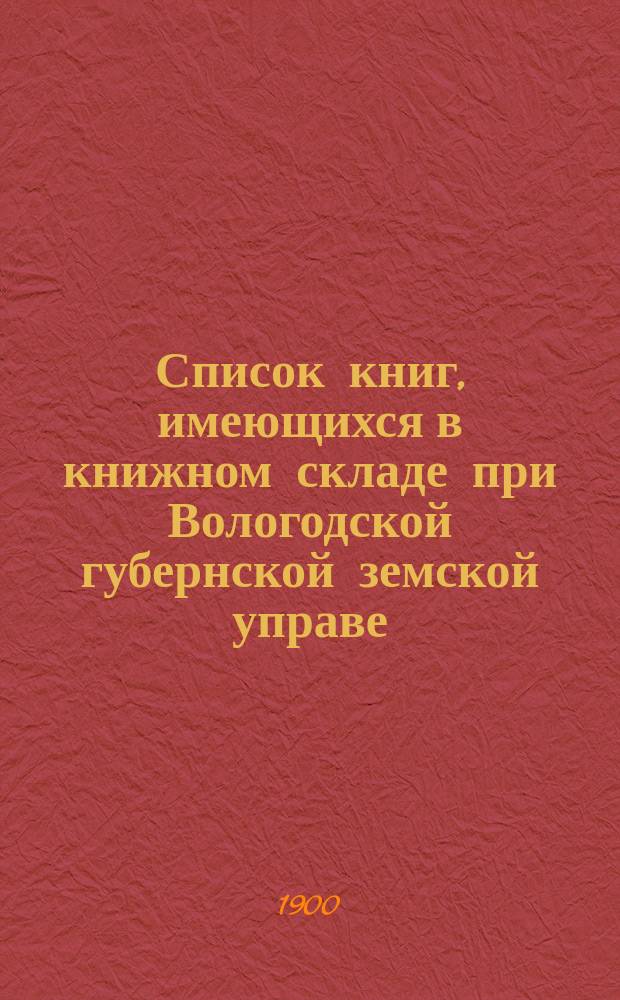 Список книг, имеющихся в книжном складе при Вологодской губернской земской управе : Ч. 1-. Ч. 1 : Книги для чтения
