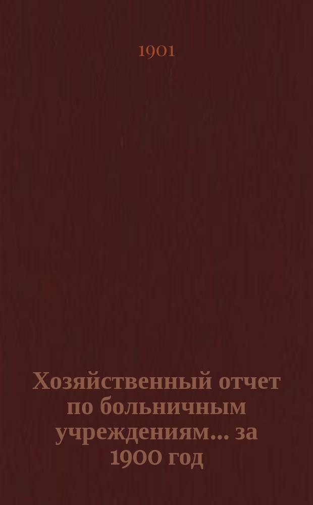 Хозяйственный отчет по больничным учреждениям... за 1900 год