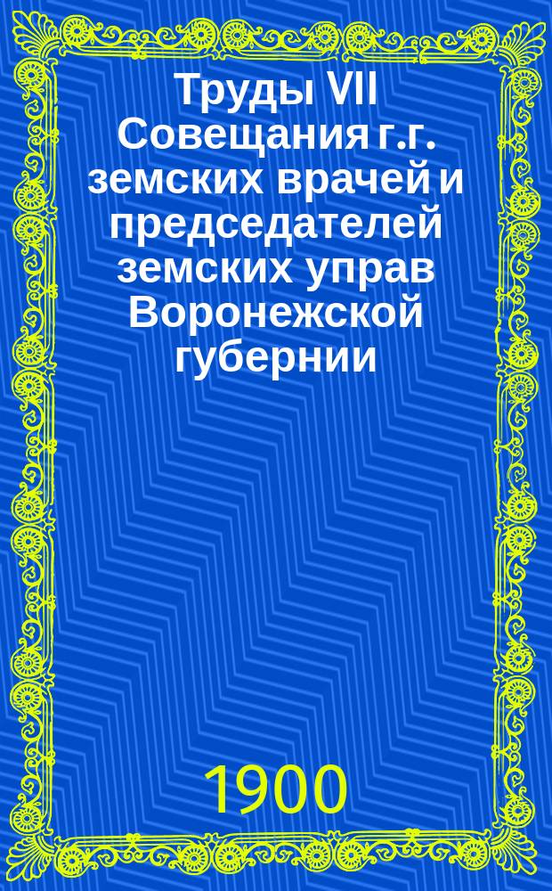 Труды VII Совещания г.г. земских врачей и председателей земских управ Воронежской губернии : С 25 авг. по 2 сент. 1900 г. Т. 1-. Т. 2